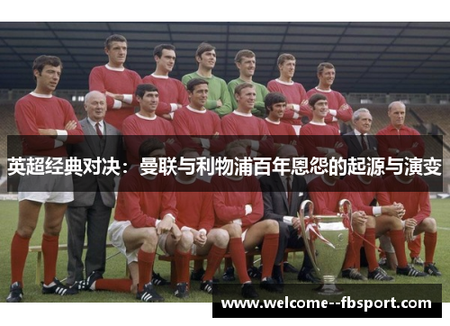 英超经典对决：曼联与利物浦百年恩怨的起源与演变