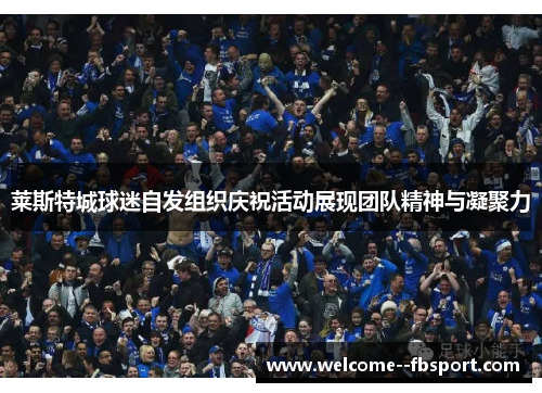 莱斯特城球迷自发组织庆祝活动展现团队精神与凝聚力