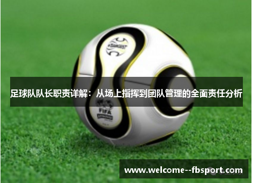 足球队队长职责详解：从场上指挥到团队管理的全面责任分析