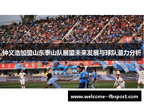 钟义浩加盟山东泰山队展望未来发展与球队潜力分析