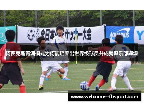 阿贾克斯青训模式为何能培养出世界级球员并成就俱乐部辉煌