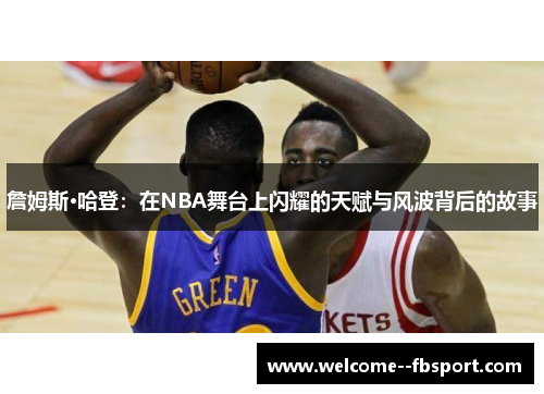 詹姆斯·哈登：在NBA舞台上闪耀的天赋与风波背后的故事