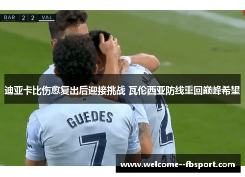 迪亚卡比伤愈复出后迎接挑战 瓦伦西亚防线重回巅峰希望