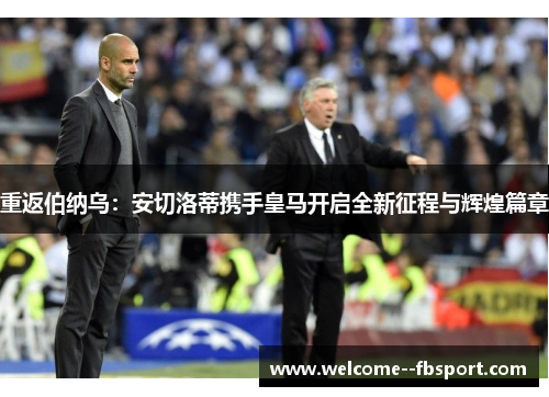 重返伯纳乌：安切洛蒂携手皇马开启全新征程与辉煌篇章