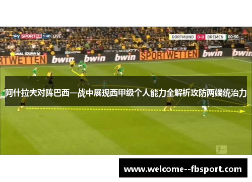 阿什拉夫对阵巴西一战中展现西甲级个人能力全解析攻防两端统治力