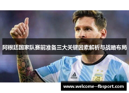 阿根廷国家队赛前准备三大关键因素解析与战略布局