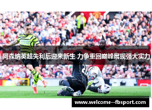 阿森纳英超失利后迎来新生 力争重回巅峰展现强大实力