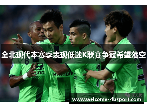 全北现代本赛季表现低迷K联赛争冠希望落空 全北现代本赛季表现低迷K联赛争冠希望落空