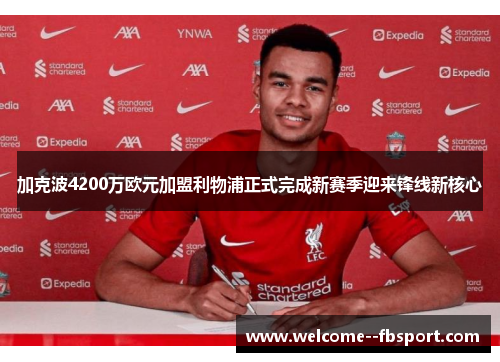 加克波4200万欧元加盟利物浦正式完成新赛季迎来锋线新核心