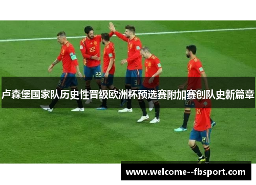 卢森堡国家队历史性晋级欧洲杯预选赛附加赛创队史新篇章