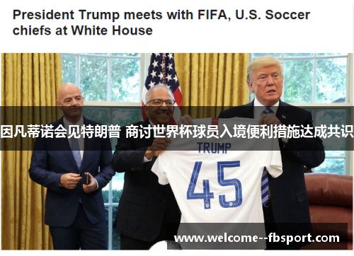 因凡蒂诺会见特朗普 商讨世界杯球员入境便利措施达成共识