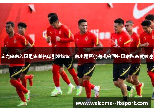 艾克森未入国足集训名单引发热议，未来是否仍有机会回归国家队备受关注