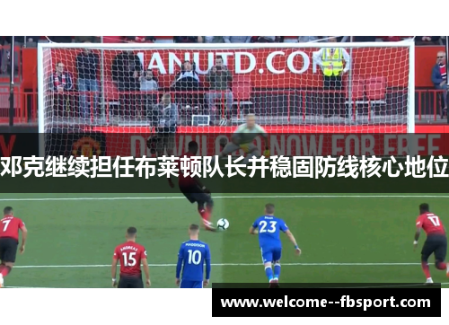邓克继续担任布莱顿队长并稳固防线核心地位