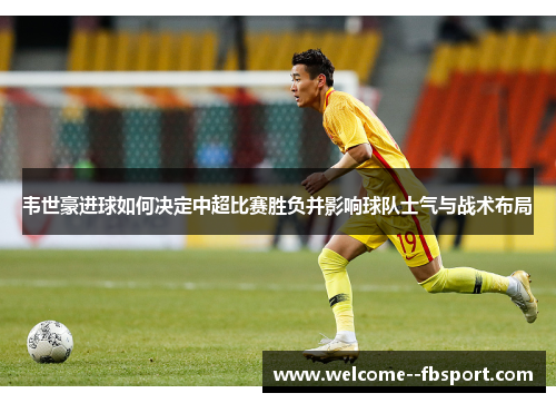 韦世豪进球如何决定中超比赛胜负并影响球队士气与战术布局
