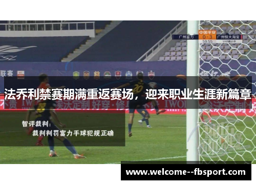 法乔利禁赛期满重返赛场,迎来职业生涯新篇章 法乔利禁赛期满重返赛场,迎来职业生涯新篇章