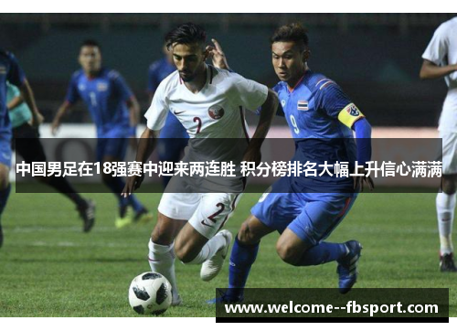 中国男足在18强赛中迎来两连胜 积分榜排名大幅上升信心满满