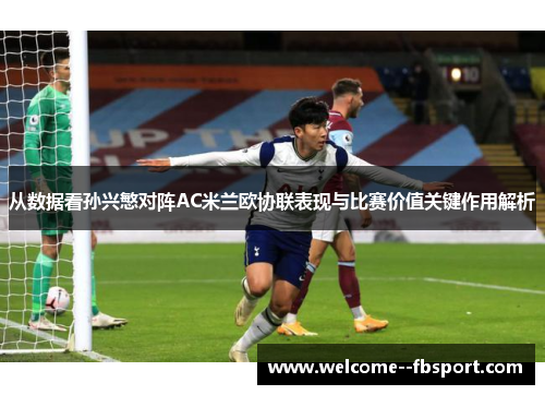 从数据看孙兴慜对阵AC米兰欧协联表现与比赛价值关键作用解析