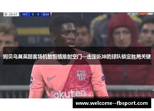 姆贝乌莫英超客场机敏前插推射空门一击定乾坤助球队锁定胜局关键