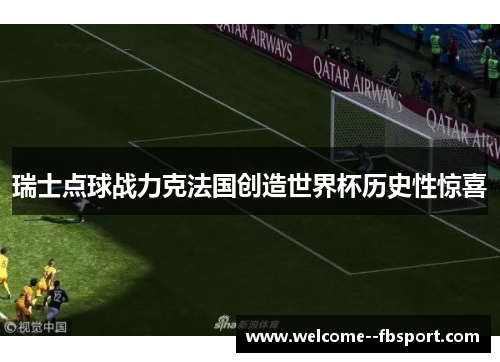 瑞士点球战力克法国创造世界杯历史性惊喜 瑞士点球战力克法国创造世界杯历史性惊喜