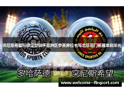 突尼斯希望队锁定世俱杯非洲区参赛席位书写北非豪门新篇章启荣光 突尼斯希望队锁定世俱杯非洲区参赛席位书写北非豪门新篇章启荣光