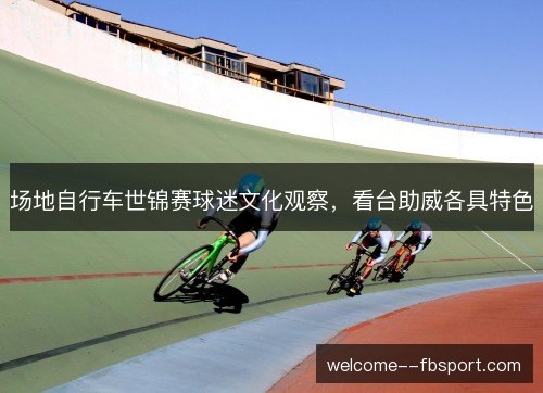 场地自行车世锦赛球迷文化观察，看台助威各具特色