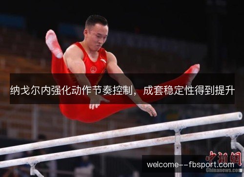 纳戈尔内强化动作节奏控制，成套稳定性得到提升